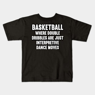 Basketball Where double-dribbles are just interpretive dance moves Kids T-Shirt